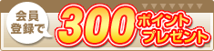 300ポイントプレゼント！